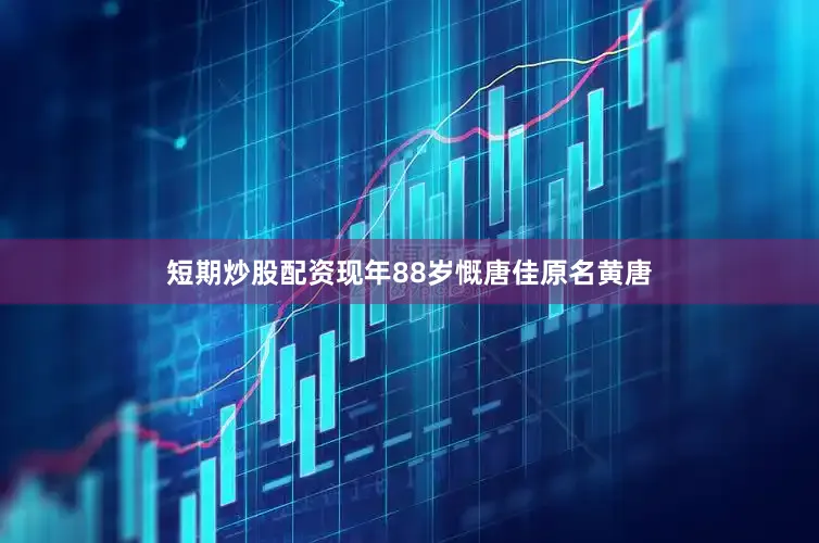 短期炒股配资现年88岁慨唐佳原名黄唐