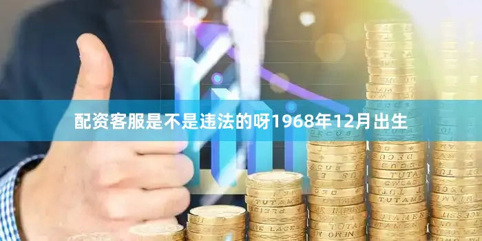 配资客服是不是违法的呀1968年12月出生