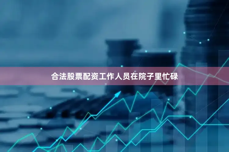 合法股票配资工作人员在院子里忙碌