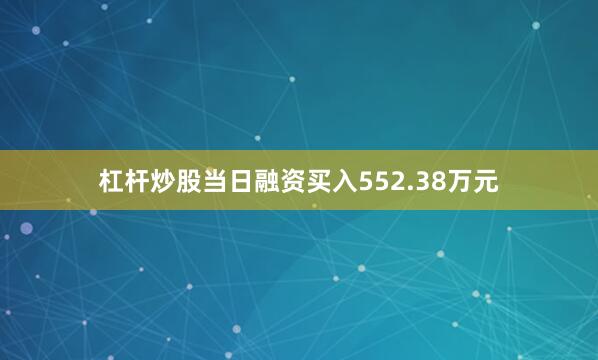杠杆炒股当日融资买入552.38万元