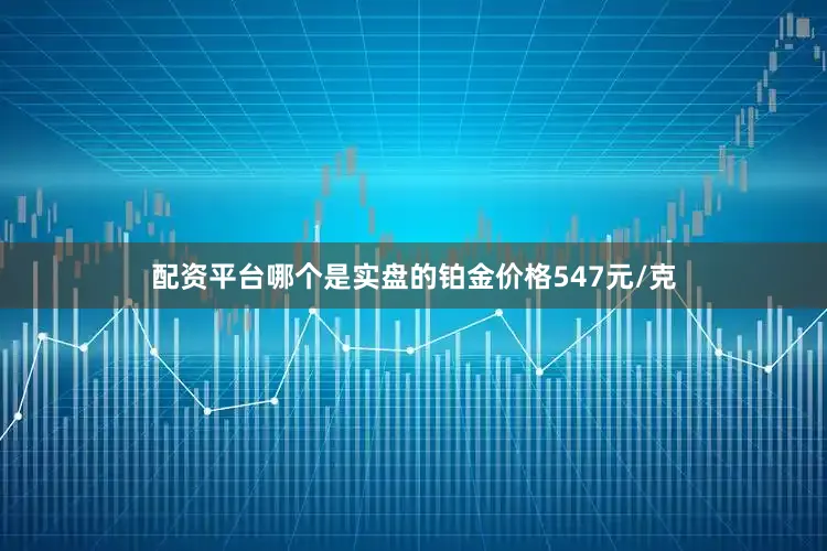 配资平台哪个是实盘的铂金价格547元/克