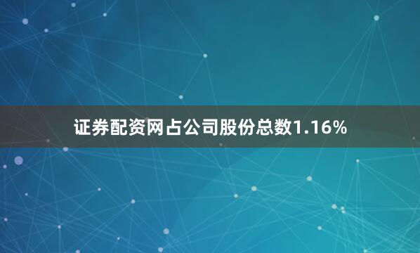 证券配资网占公司股份总数1.16%