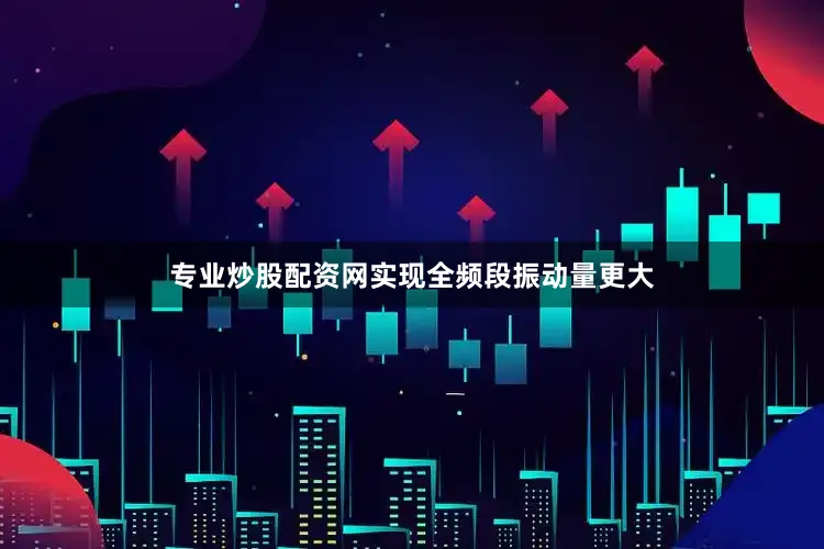 专业炒股配资网实现全频段振动量更大