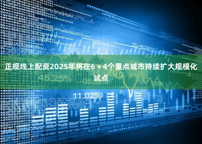 正规线上配资2025年将在6＋4个重点城市持续扩大规模化试点