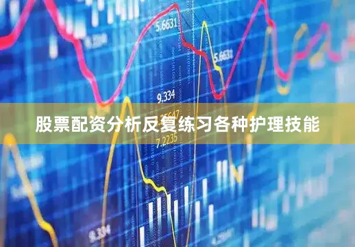 股票配资分析反复练习各种护理技能
