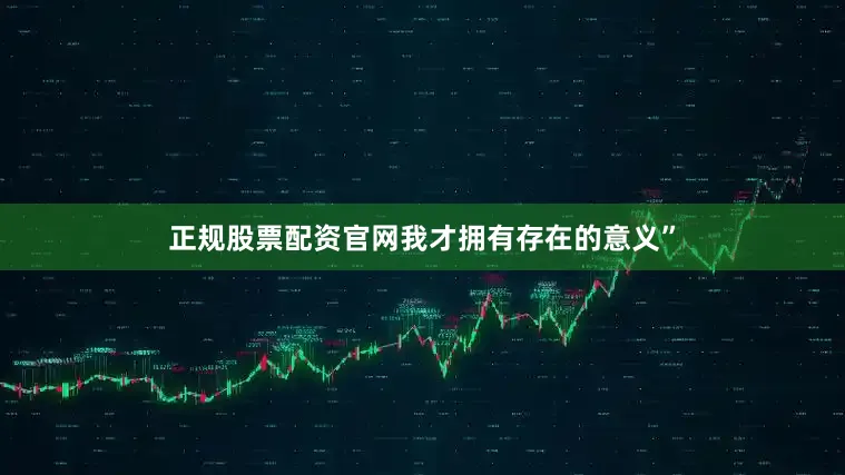 正规股票配资官网我才拥有存在的意义”