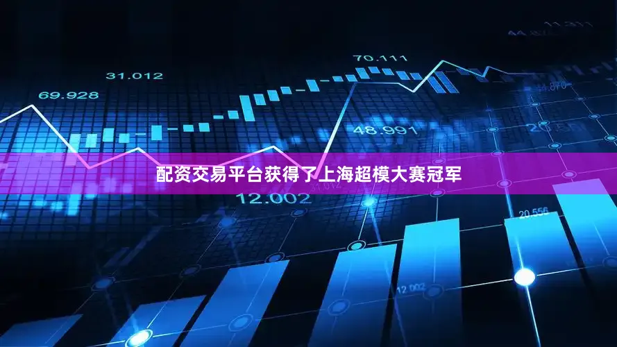 配资交易平台获得了上海超模大赛冠军