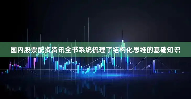 国内股票配资资讯全书系统梳理了结构化思维的基础知识