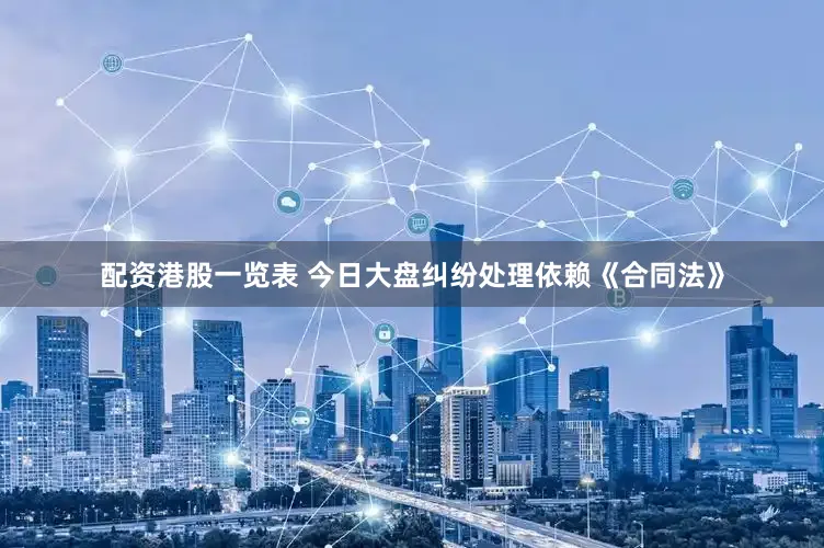 配资港股一览表 今日大盘纠纷处理依赖《合同法》