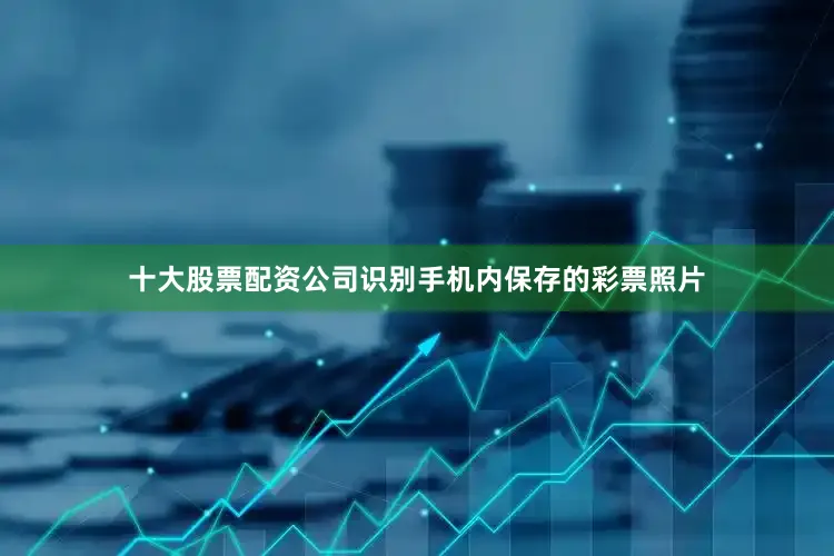 十大股票配资公司识别手机内保存的彩票照片