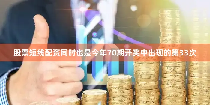 股票短线配资同时也是今年70期开奖中出现的第33次