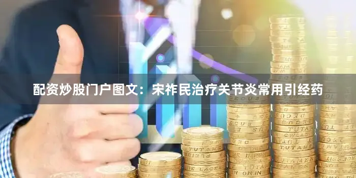 配资炒股门户图文：宋祚民治疗关节炎常用引经药
