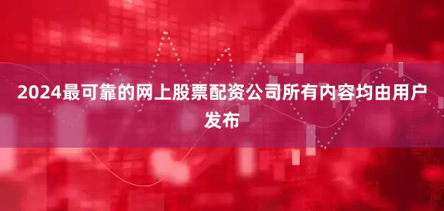 2024最可靠的网上股票配资公司所有内容均由用户发布