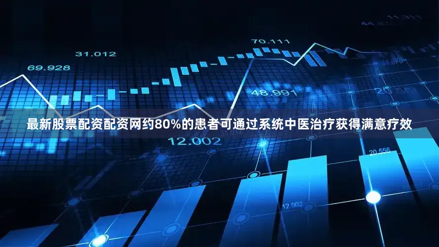 最新股票配资配资网约80%的患者可通过系统中医治疗获得满意疗效