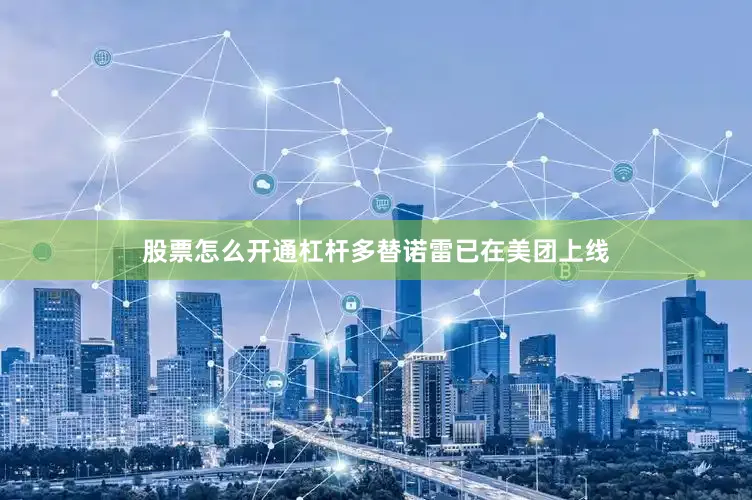 股票怎么开通杠杆多替诺雷已在美团上线