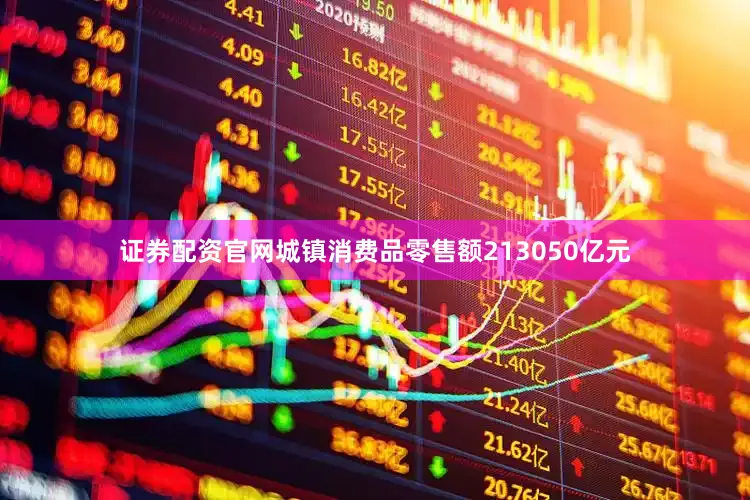 证券配资官网城镇消费品零售额213050亿元