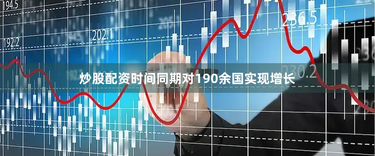 炒股配资时间同期对190余国实现增长