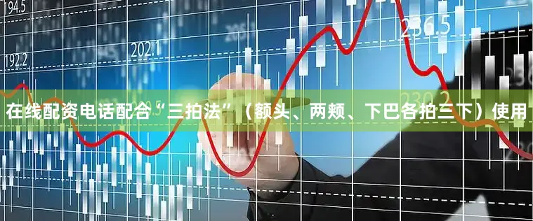 在线配资电话配合“三拍法”（额头、两颊、下巴各拍三下）使用