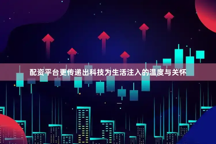 配资平台更传递出科技为生活注入的温度与关怀