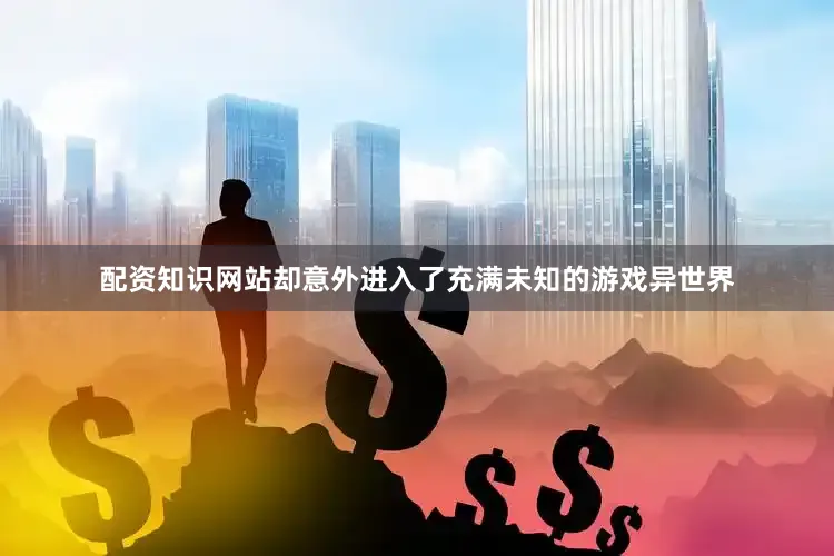 配资知识网站却意外进入了充满未知的游戏异世界