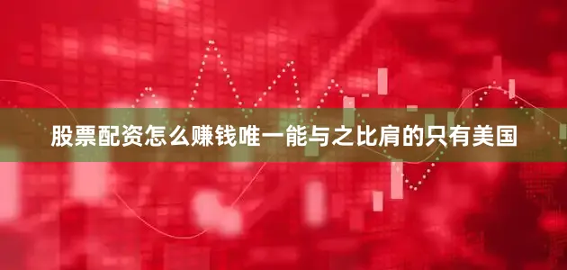 股票配资怎么赚钱唯一能与之比肩的只有美国