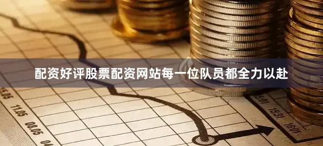 配资好评股票配资网站每一位队员都全力以赴