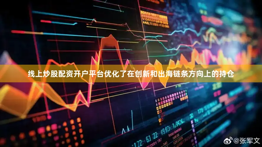 线上炒股配资开户平台优化了在创新和出海链条方向上的持仓