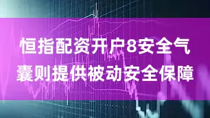 恒指配资开户8安全气囊则提供被动安全保障