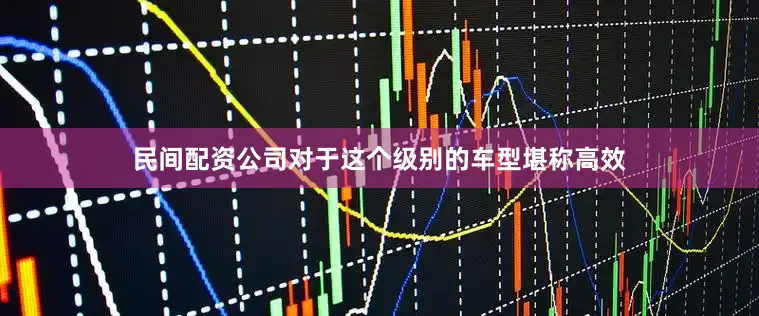 民间配资公司对于这个级别的车型堪称高效