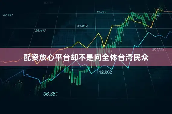 配资放心平台却不是向全体台湾民众