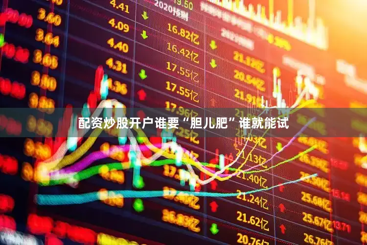 配资炒股开户谁要“胆儿肥”谁就能试