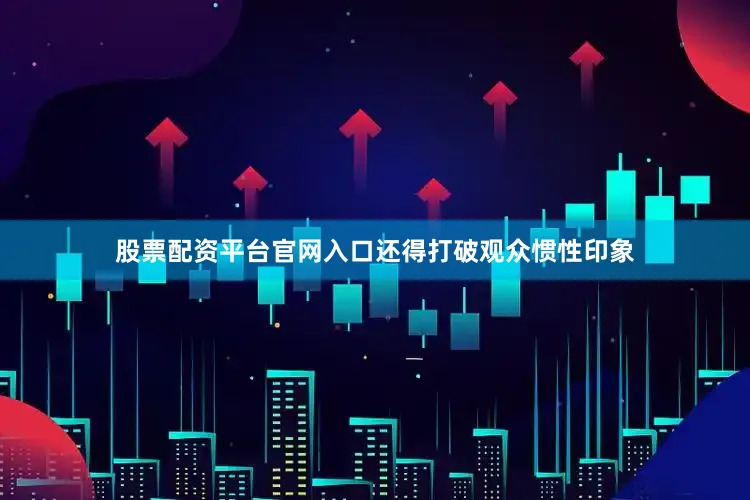 股票配资平台官网入口还得打破观众惯性印象