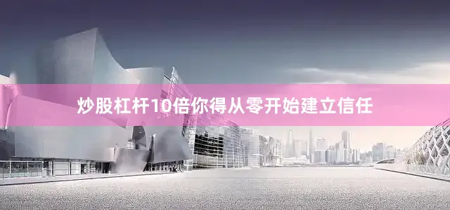炒股杠杆10倍你得从零开始建立信任