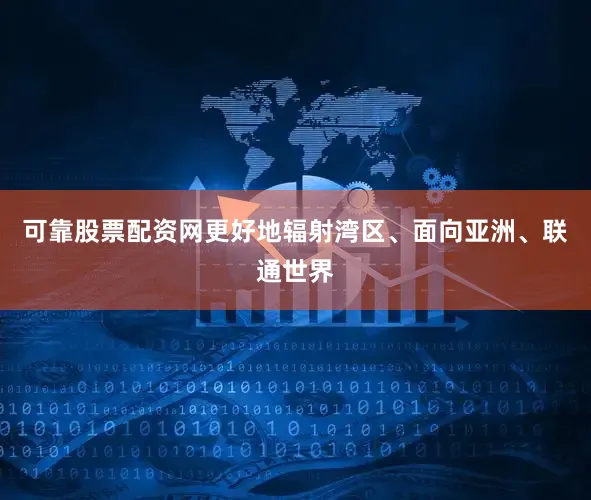 可靠股票配资网更好地辐射湾区、面向亚洲、联通世界