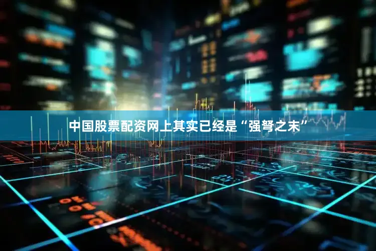 中国股票配资网上其实已经是“强弩之末”