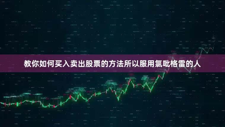 教你如何买入卖出股票的方法所以服用氯吡格雷的人