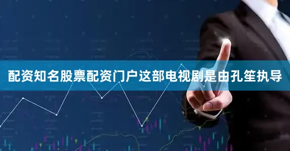 配资知名股票配资门户这部电视剧是由孔笙执导