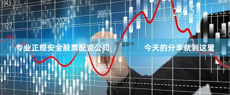 专业正规安全股票配资公司                今天的分享就到这里