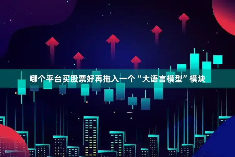 哪个平台买股票好再拖入一个“大语言模型”模块