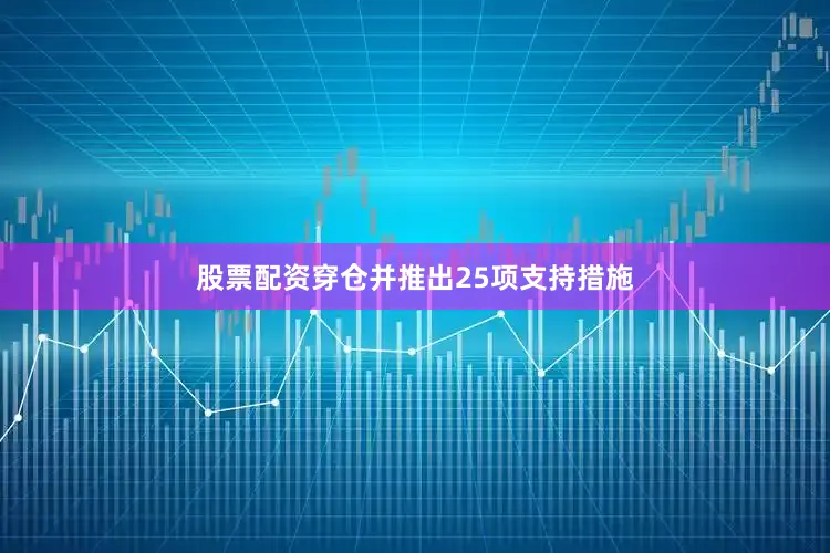 股票配资穿仓并推出25项支持措施