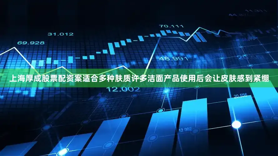 上海厚成股票配资案适合多种肤质许多洁面产品使用后会让皮肤感到紧绷
