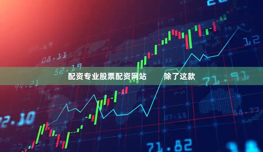 配资专业股票配资网站 除了这款