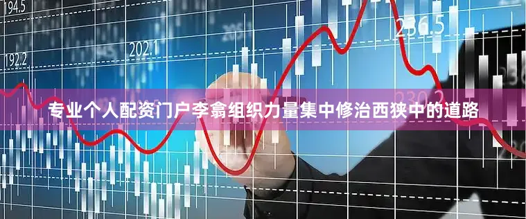 专业个人配资门户李翕组织力量集中修治西狭中的道路