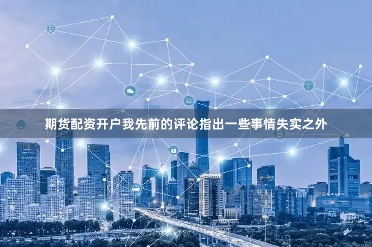 期货配资开户我先前的评论指出一些事情失实之外